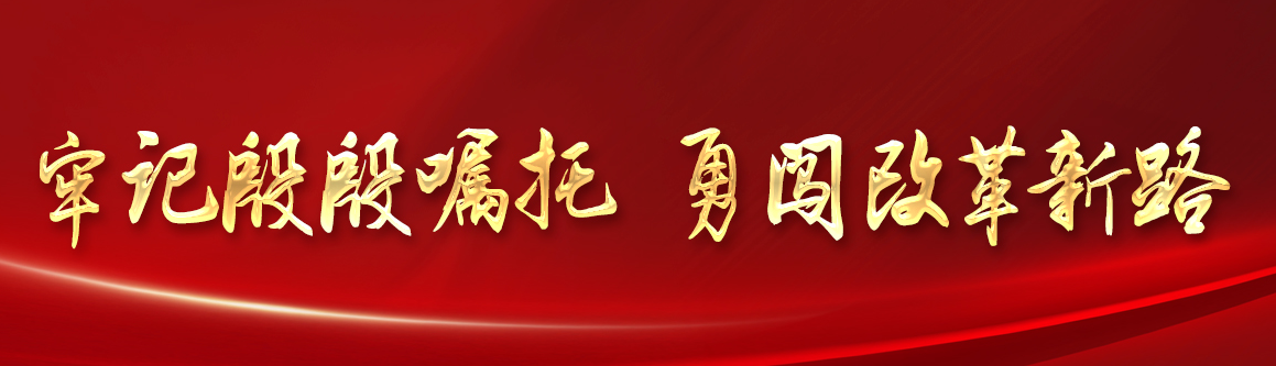 牢記殷殷囑托 勇闖改革新路